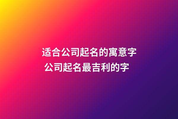 适合公司起名的寓意字 公司起名最吉利的字-第1张-公司起名-玄机派